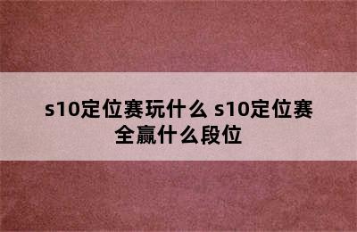 s10定位赛玩什么 s10定位赛全赢什么段位